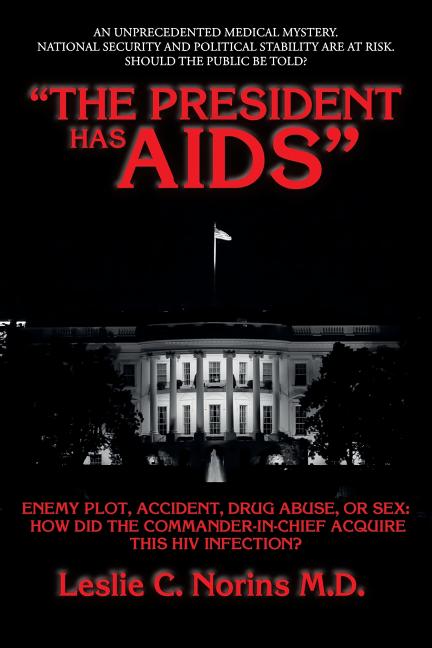 "The President Has AIDS": Enemy plot, accident, drug abuse, or sex: how did the Commander-in-Chief acquire this HIV infection?