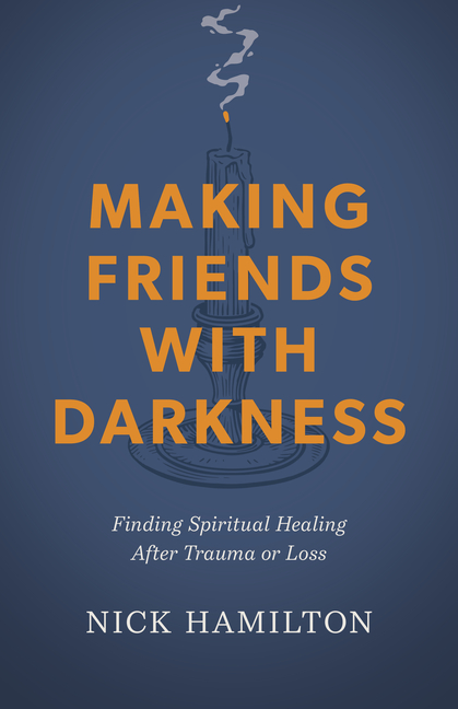 Making Friends with Darkness: Finding Spiritual Healing After Trauma or Loss