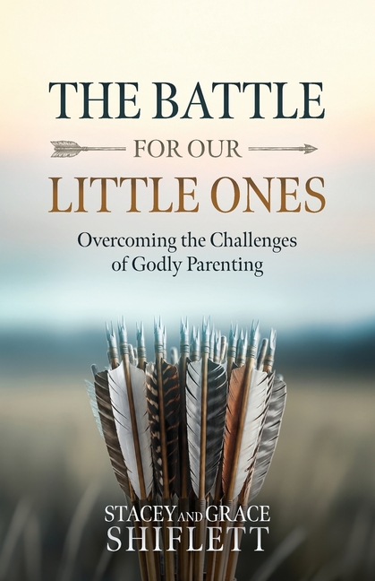The Battle For Our Little Ones: Overcoming the Challenges of Godly Parenting