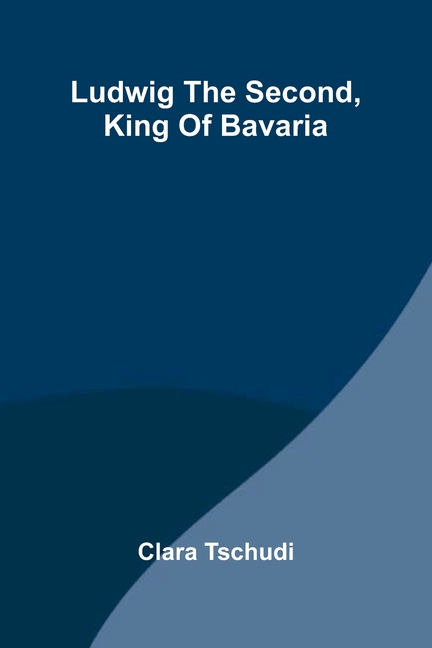 Ludwig the Second, King of Bavaria