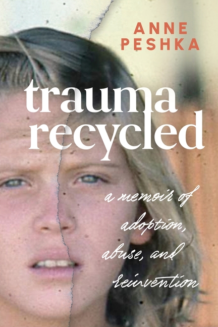 Trauma Recycled: A Memoir of Adoption, Abuse and Reinvention