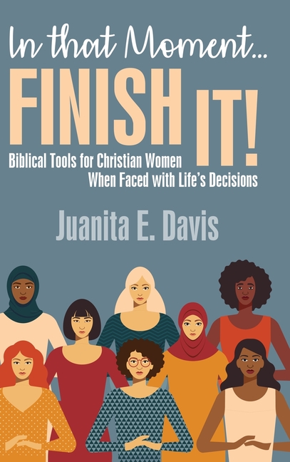In That Moment...FINISH IT!: Biblical Tools for Christian Women When Faced with Life's Decisions
