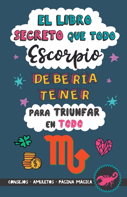El libro secreto que todo Escorpio debería tener para triunfar en todo: Horóscopo Escorpio: consejos, dinero, amor, amuletos y más. Un Libro de Astrol