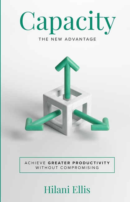 Capacity: The New Advantage: Achieve Greater Productivity Without Compromising