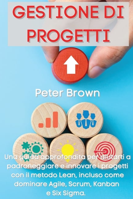 Gestione dei Progetti: Una guida approfondita per aiutarti a padroneggiare e innovare i progetti con il metodo Lean, incluso come dominare Agile, Scru
