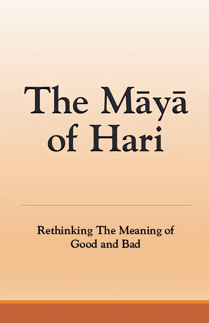 The Maya of Hari: Rethinking The Meaning of Good and Bad