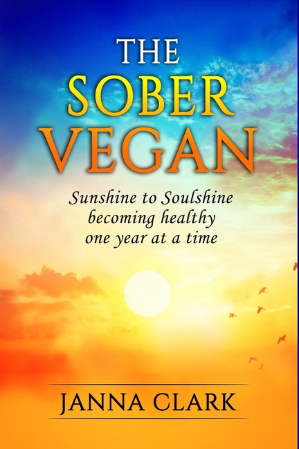 The Sober Vegan: Sunshine to Soulshine, becoming healthy one year at a time