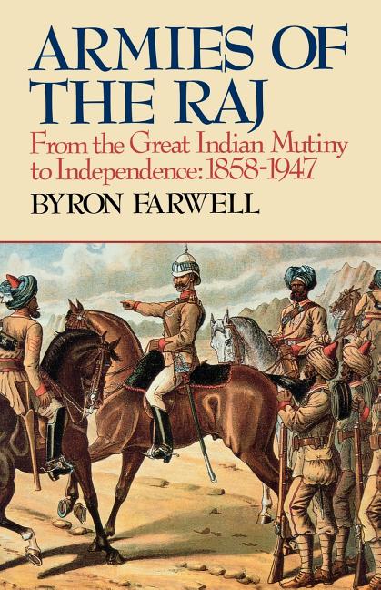 Armies of the Raj: From the Great Indian Mutiny to Independence, 1858-1947 from the Great Indian Mutiny to Independence, 1858-1947