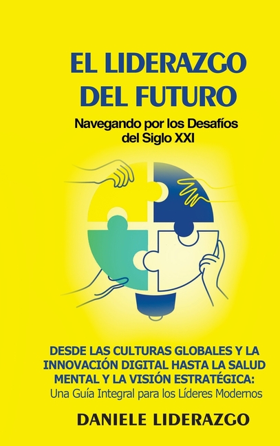 El Liderazgo del Futuro: Navegando por los Desafíos del Siglo XXI: Desde las Culturas Globales y la Innovación Digital hasta la Salud Mental y la Visi