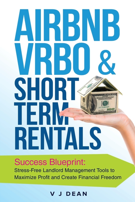Airbnb, VRBO & Short-Term Rentals: Success Blueprint: Stress-Free Landlord Management Tools to Maximize Profit and Create Financial Freedom