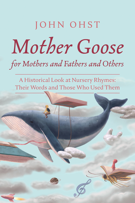 Mother Goose for Mothers and Fathers and Others: A Historical Look at Nursery Rhymes: Their Words and Those Who Used Them