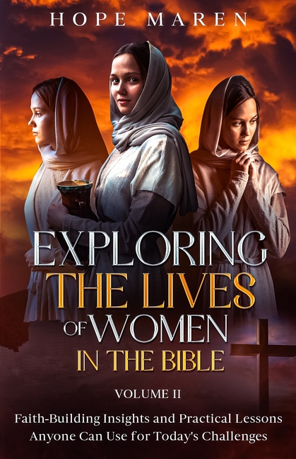 Exploring the Lives of Women in the Bible: Faith-Building Insights and Practical Lessons Anyone Can Use for Today's Challenges, Vol 2