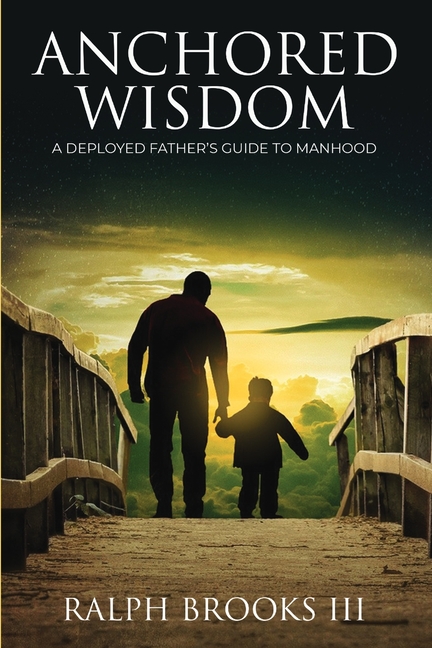 Anchored Wisdom: A Deployed Father's Guide to Manhood