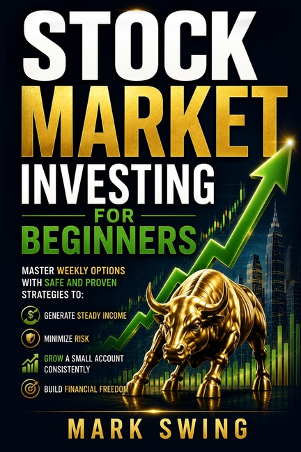 Stock Market Investing for Beginners: Master Weekly Options with Safe and Proven Strategies to Generate Steady Income, Minimize Risk, Grow a Small Acc
