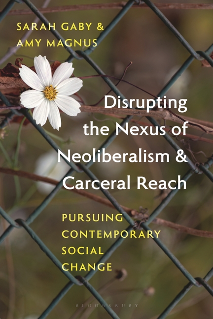 Disrupting the Nexus of Neoliberalism and Carceral Reach: Pursuing Contemporary Social Change