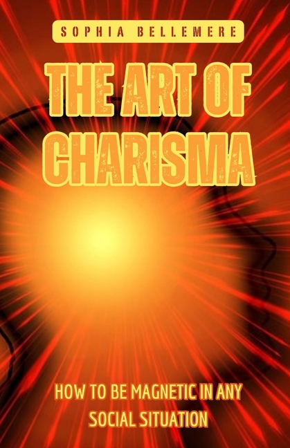 The Art of Charisma: How to Be Magnetic in Any Social Situation