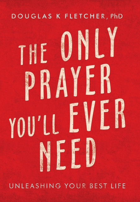 The Only Prayer You'Ll Ever Need: Unleashing Your Best Life
