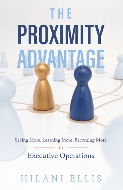 The Proximity Advantage: Seeing More, Learning More, Becoming More in Executive Operations