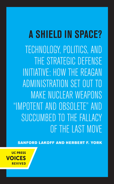 A Shield in Space?: Technology, Politics, and the Strategic Defense Initiative: How the Reagan Administration Set Out to Make Nuclear Weapons Impotent