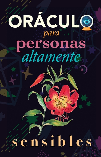 Oráculo para personas altamente sensibles: Toma las decisiones correctas gracias al don de tu Sensibilidad y el Poder del Cosmos. Basado en el I Ching