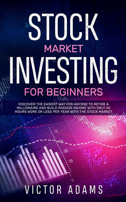 Stock Market Investing for Beginners: Discover The Easiest way For Anyone to Retire a Millionaire and Build Passive Income with Only 20 Hours Work or