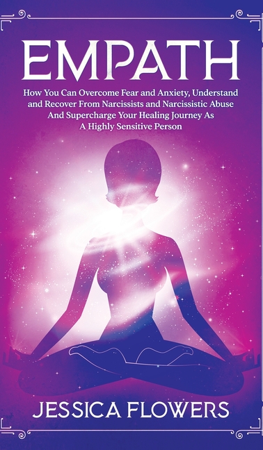 Empath How You Can Overcome Fear And Anxiety, Understand And Recover From Narcissists And Narcissistic Abuse And Accelerate Your Healing Journey As A