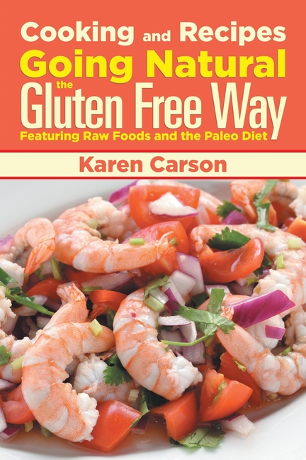 Cooking and Recipes: Going Natural the Gluten Free Way Featuring Raw Foods and the Paleo Diet