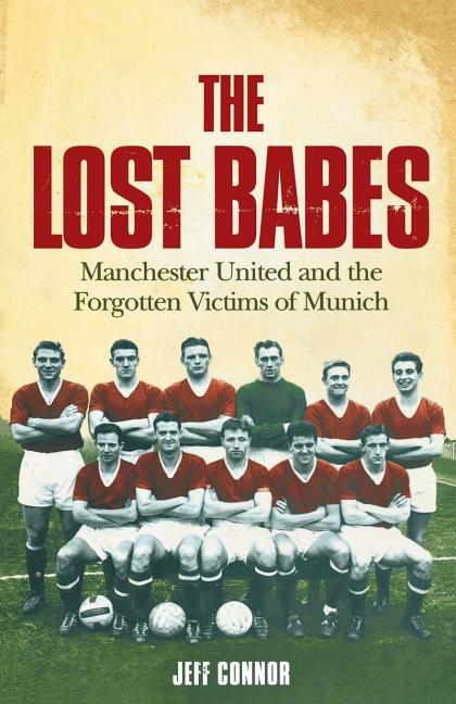 The Lost Babes: Manchester United and the Forgotten Victims of Munich