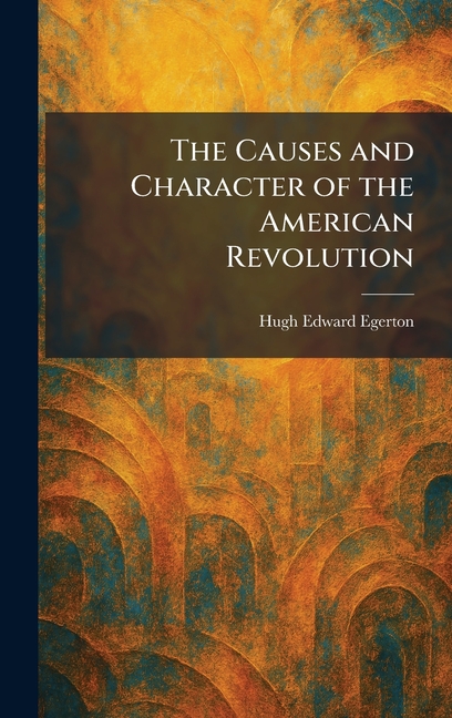 The Causes and Character of the American Revolution