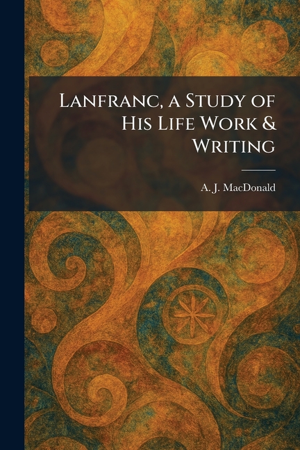 Lanfranc, a Study of His Life Work & Writing