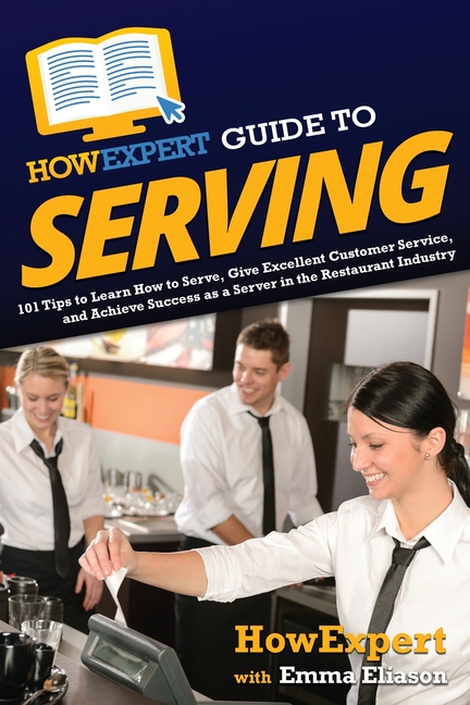 HowExpert Guide to Serving: 101 Tips to Learn How to Serve, Give Excellent Customer Service, and Achieve Success as a Server in the Restaurant Industr