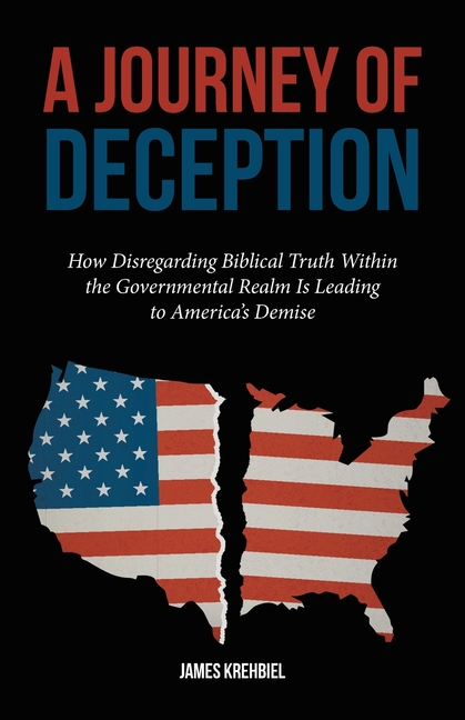 A Journey of Deception: How Disregarding Biblical Truth Within the Governmental Realm Is Leading to America's Demise