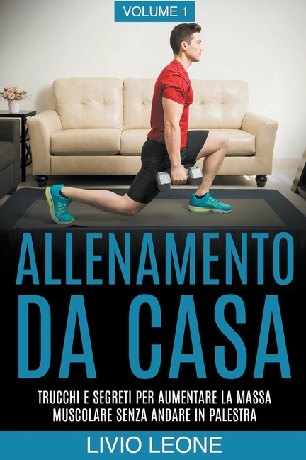 Allenamento da casa: Trucchi e segreti per aumentare la massa muscolare senza andare in palestra (allenamento a corpo libero, addominali, e