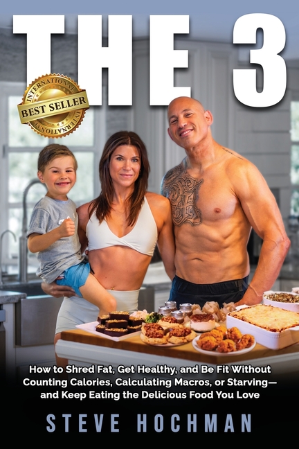 The 3: How To Shred Fat, Get Healthy, and Be Fit Without Counting Calories, Calculating Macros, or Starving-and Keep Eating the Delicious Foods You Lo
