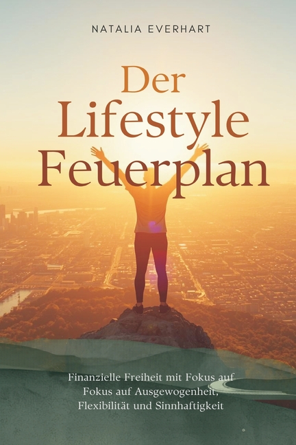 Der Lifestyle-Feuerplan: Finanzielle Freiheit mit Fokus auf Ausgewogenheit, Flexibilität und Sinnhaftigkeit