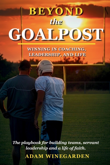 Beyond The Goalpost: Winning in Coaching, Leadership, and Life