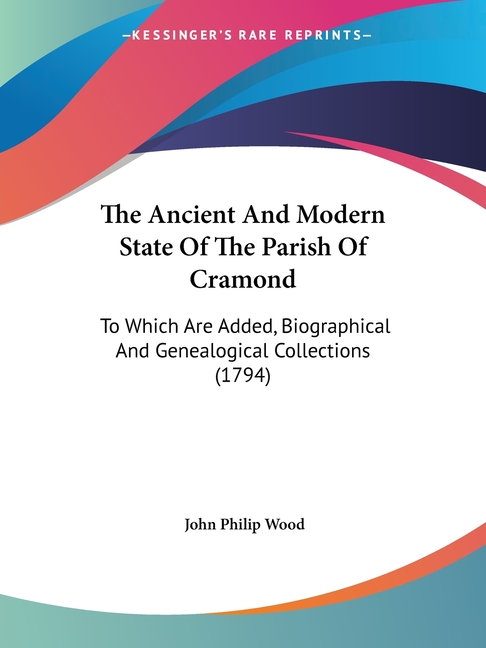 The Ancient And Modern State Of The Parish Of Cramond: To Which Are Added, Biographical And Genealogical Collections (1794)