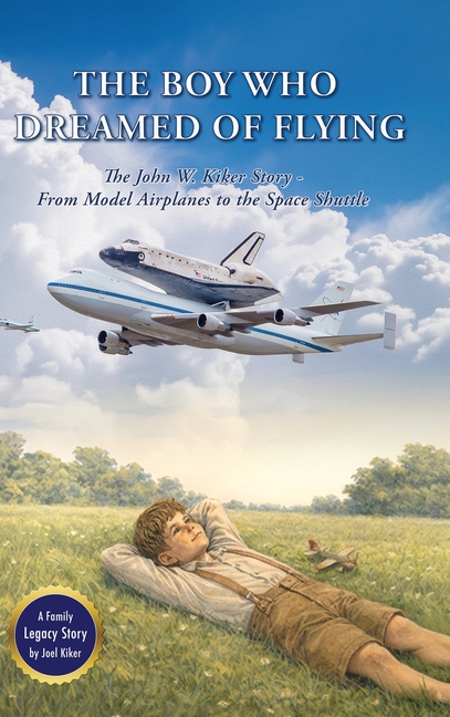 The Boy Who Dreamed of Flying: The John W. Kiker Story - From Model Airplanes to the Space Shuttle