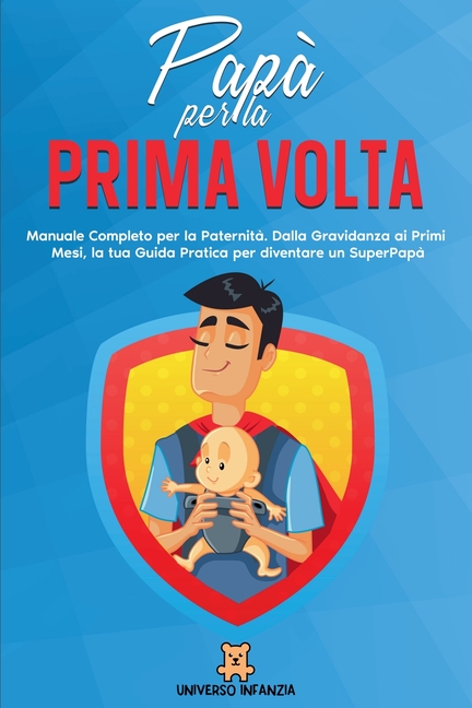 Papà per la Prima Volta: Manuale Completo per la Paternità. Dalla Gravidanza ai Primi Mesi, la tua Guida Pratica per diventare un SuperPapà