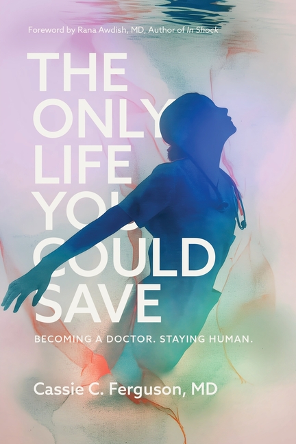 The Only Life You Could Save: Becoming a Doctor. Staying Human.