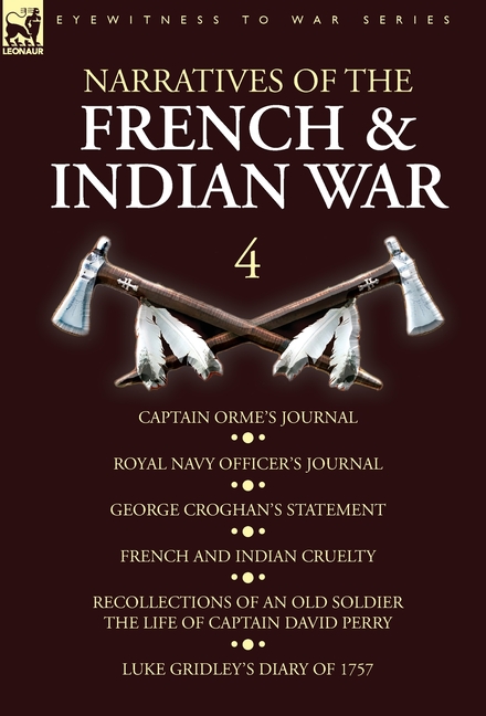 Narratives of the French and Indian War: 4-Captain Orme's Journal, Royal Navy Officer's Journal, George Croghan's Statement, French and Indian Cruelty