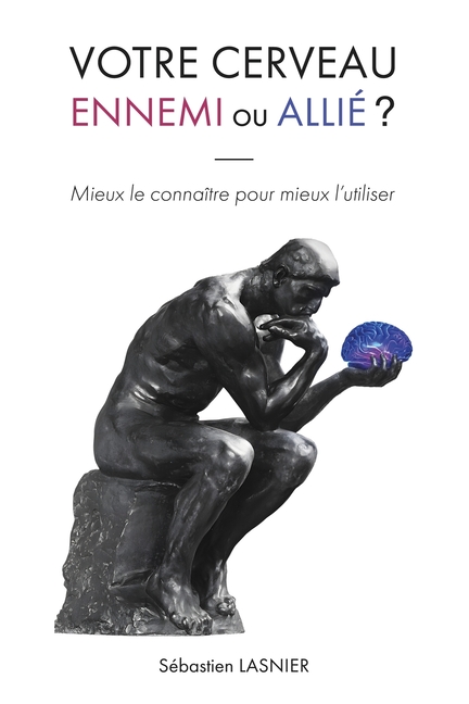 Votre cerveau, ennemi ou allié ?: Mieux le connaître pour mieux l'utiliser
