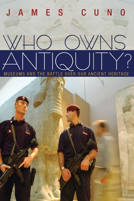 Who Owns Antiquity?: Museums and the Battle Over Our Ancient Heritage