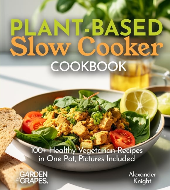 Plant-based Slow Cooker Cookbook: 100+ Healthy Vegetarian Recipes in One Pot, Pictures Included