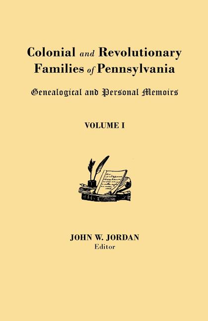 Colonial and Revolutionary Families of Pennsylvania: Genealogical and Personal Memoirs. in Three Volumes. Volume I