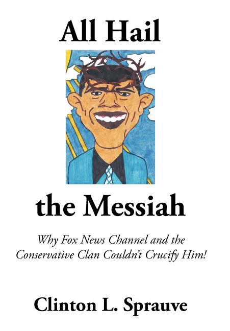 All Hail the "Messiah": Why Fox News Channel and the Conservative Clan Couldn't Crucify Him!