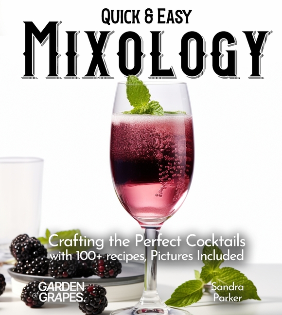 Quick & Easy Mixology: Crafting the Perfect Cocktails with 100+ recipes, Pictures Included