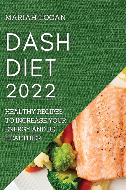 Dash Diet 2022: Healthy Recipes to Increase Your Energy and Be Healthier