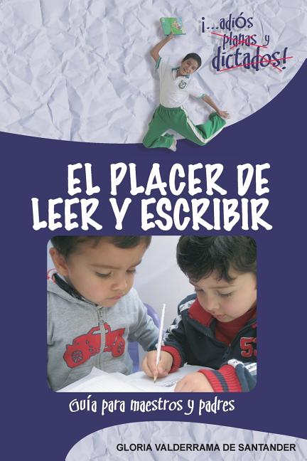 El Placer de Leer y Escribir: ¡...adiós planas y dictados! Guía para padres y maestros