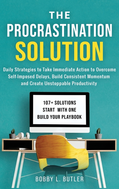 The Procrastination Solution: Daily Strategies to Take Immediate Action to Overcome Self-Imposed Delays, Build Consistent Momentum, and Create Unstopp